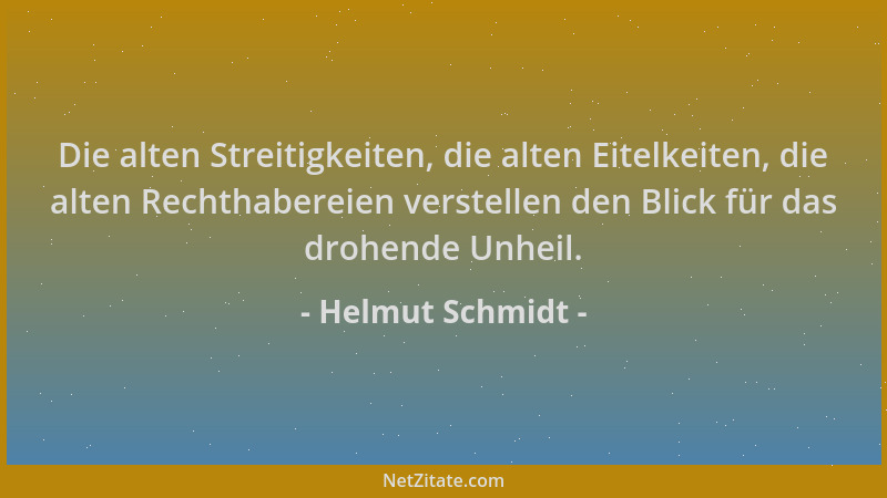 Helmut Schmidt - Die alten Streitigkeiten, die alten Eitelkeiten, die alten Rechthabereien verstellen den Blick für das dro...