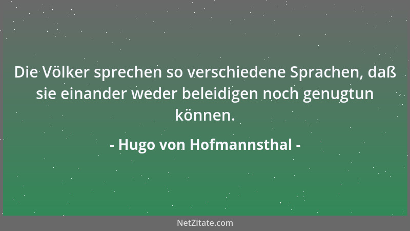Hugo von Hofmannsthal - Die Völker sprechen so verschiedene Sprachen, daß sie einander weder beleidigen noch genugtun könne...