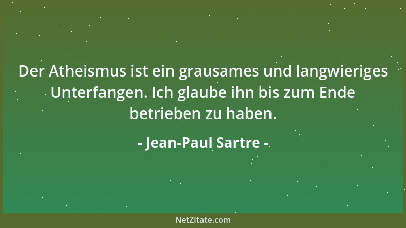 Jean-Paul Sartre - Der Atheismus ist ein grausames und langwieriges Unterfangen. Ich glaube ihn bis zum Ende betrieben zu h...