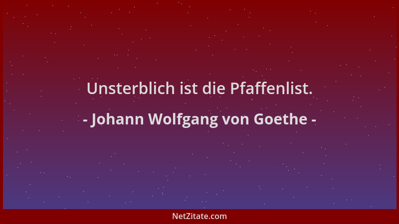 Johann Wolfgang von Goethe - Unsterblich ist die Pfaffenlist....