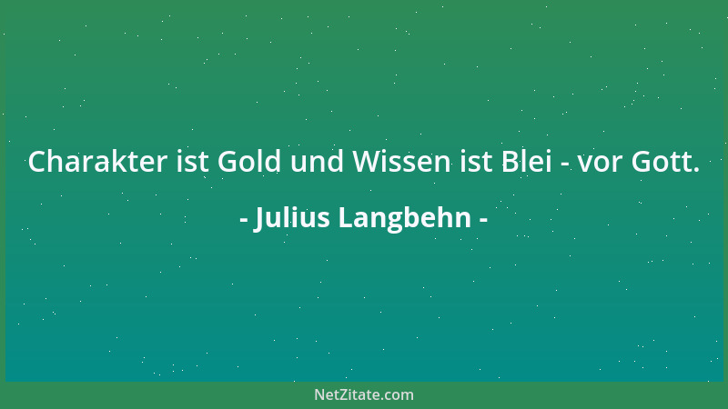 Julius Langbehn - Nicht nach seinen gelehrten, sondern nach seinen sittlichen Eigenschaften wird des Menschen Wert gewogen....