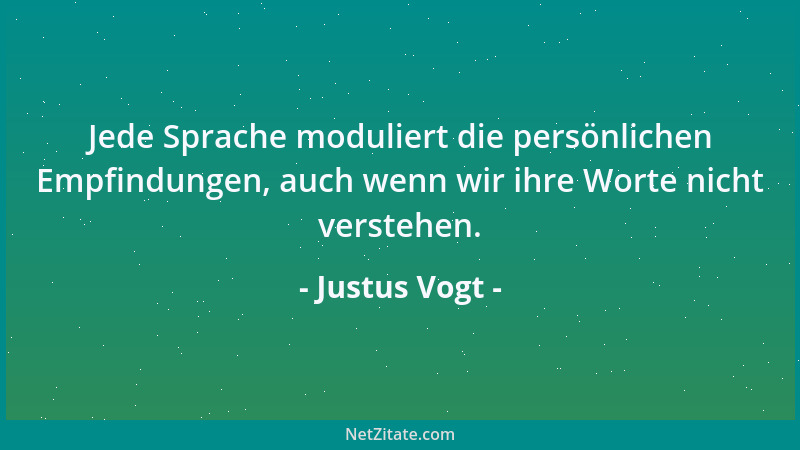 Justus Vogt - Jede Sprache moduliert die persönlichen Empfindungen, auch wenn wir ihre Worte nicht verstehen....