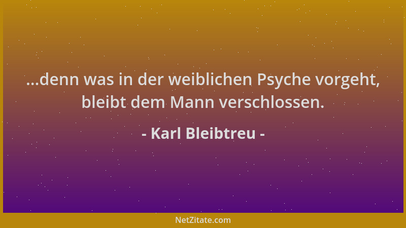Karl Bleibtreu - ...denn was in der weiblichen Psyche vorgeht, bleibt dem Mann verschlossen....