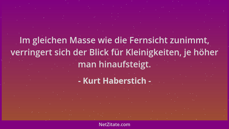Kurt Haberstich - Im gleichen Masse wie die Fernsicht zunimmt, verringert sich der Blick für Kleinigkeiten, je höher man hi...