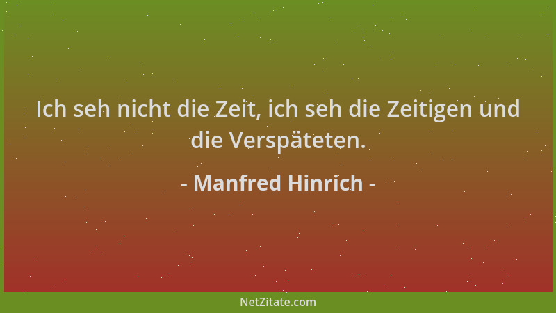 Manfred Hinrich - Ich seh nicht die Zeit, ich seh die Zeitigen und die Verspäteten....