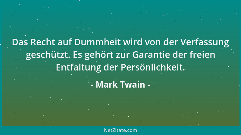 Mark Twain - Das Recht auf Dummheit wird von der Verfassung geschützt. Es gehört zur Garantie der freien Entfaltung der Per...