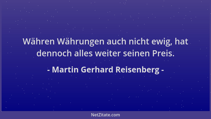 Martin Gerhard Reisenberg - Währen Währungen auch nicht ewig, hat dennoch alles weiter seinen Preis....