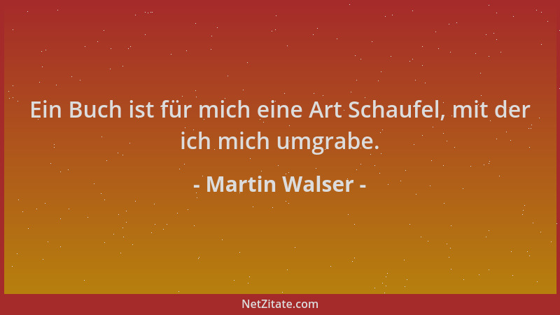 Martin Walser - Ein Buch ist für mich eine Art Schaufel, mit der ich mich umgrabe....