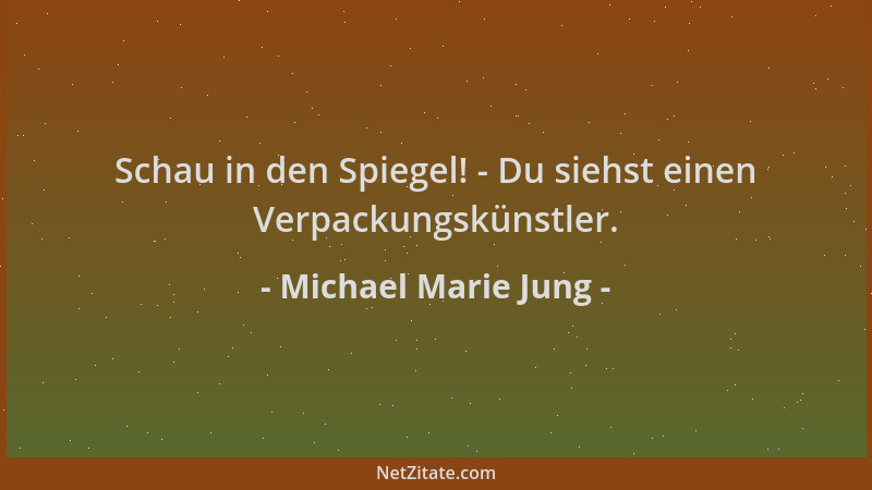 Michael Marie Jung - Schau in den Spiegel! - Du siehst einen Verpackungskünstler....