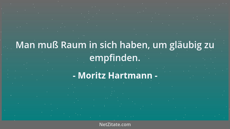 Moritz Hartmann - Man muß Raum in sich haben, um gläubig zu empfinden....