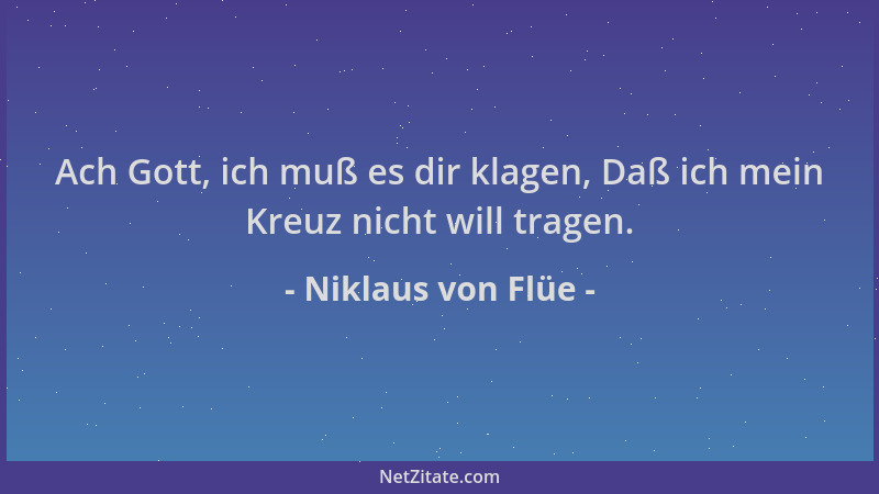 Niklaus von Flüe - Ach Gott, ich muß es dir klagen, Daß ich mein Kreuz nicht will tragen....