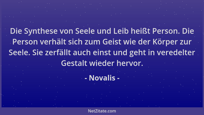 Novalis - Die Synthese von Seele und Leib heißt Person. Die Person verhält sich zum Geist wie der Körper zur Seele. Sie zer...
