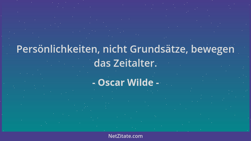 Oscar Wilde - Persönlichkeiten, nicht Grundsätze, bewegen das Zeitalter....