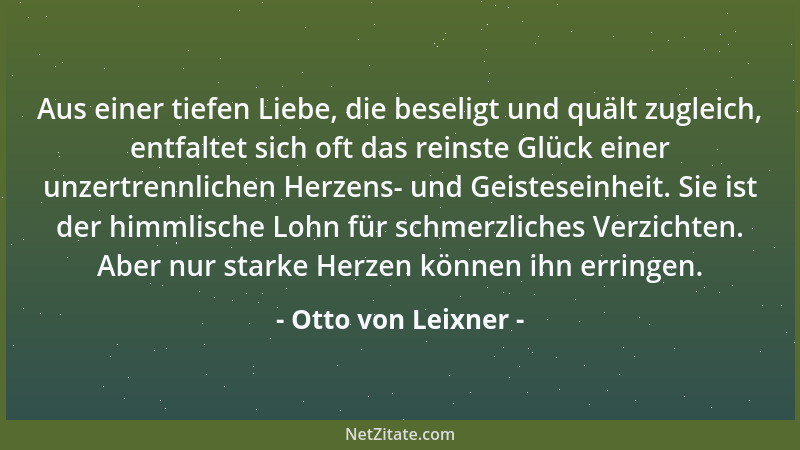 Otto von Leixner - Aus einer tiefen Liebe, die beseligt und quält zugleich, entfaltet sich oft das reinste Glück einer unze...