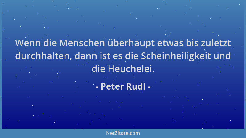 Peter Rudl - Wenn die Menschen überhaupt etwas bis zuletzt durchhalten, dann ist es die Scheinheiligkeit und die Heuchelei....