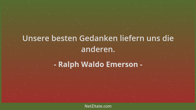 Ralph Waldo Emerson - Unsere besten Gedanken liefern uns die anderen....