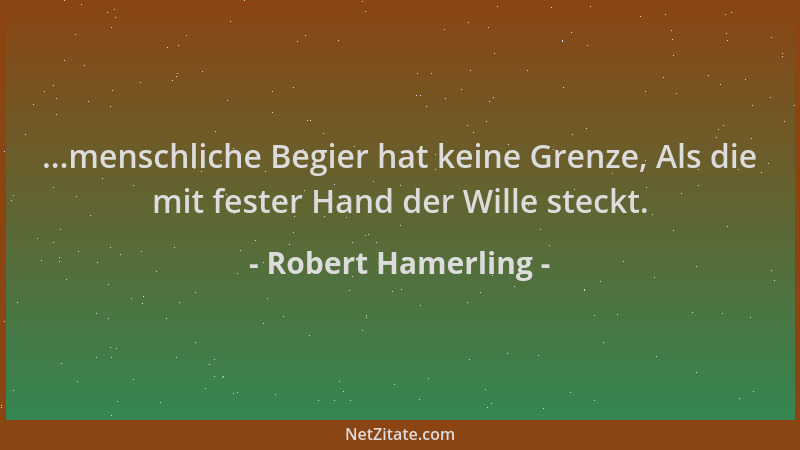 Robert Hamerling - ...menschliche Begier hat keine Grenze, Als die mit fester Hand der Wille steckt....