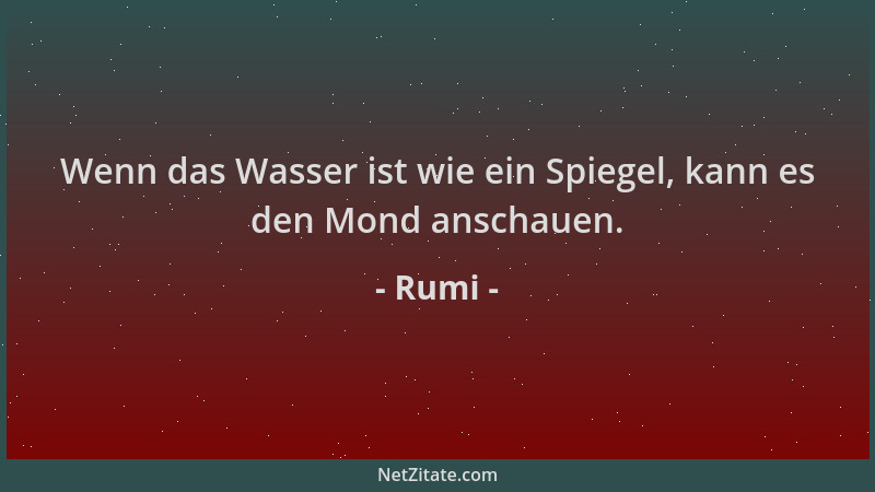 Rumi - Wenn das Wasser ist wie ein Spiegel, kann es den Mond anschauen....