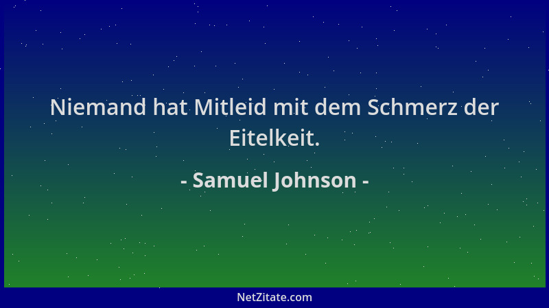 Samuel Johnson - Niemand hat Mitleid mit dem Schmerz der Eitelkeit....