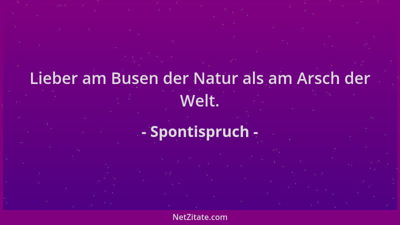 Spontispruch - Lieber am Busen der Natur als am Arsch der Welt....