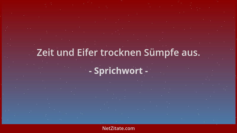 Sprichwort - Zeit und Eifer trocknen Sümpfe aus....