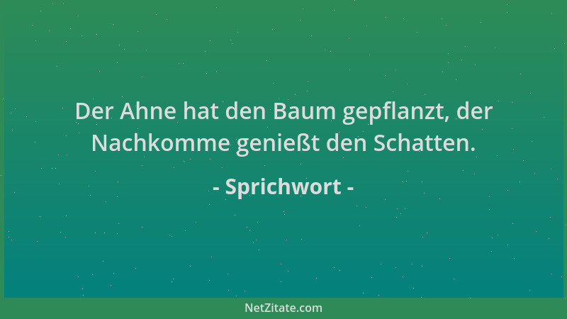 Sprichwort - Der Ahne hat den Baum gepflanzt, der Nachkomme genießt den Schatten....