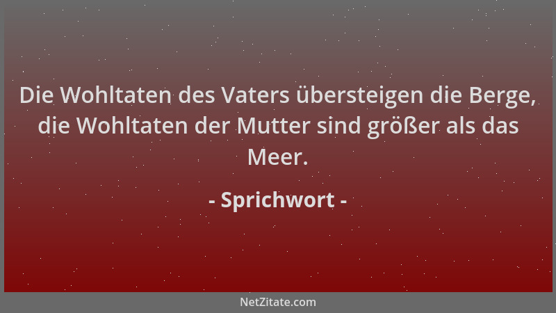 Sprichwort - Die Wohltaten des Vaters übersteigen die Berge, die Wohltaten der Mutter sind größer als das Meer....