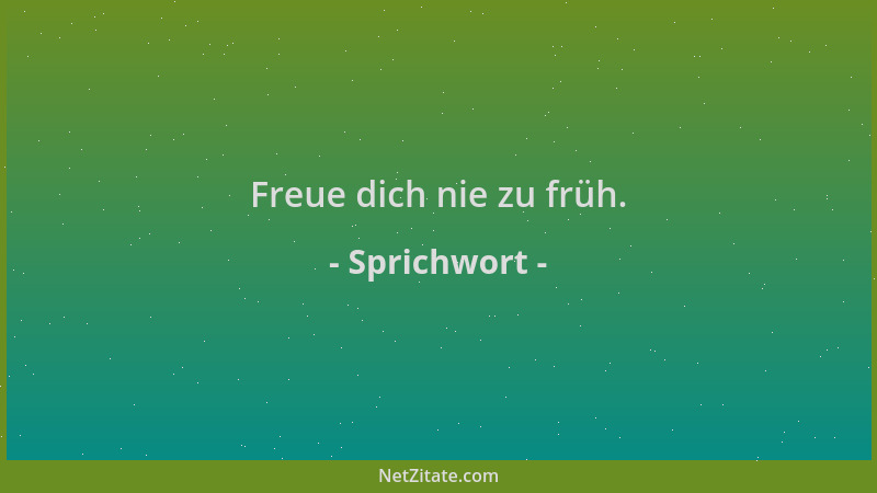 Sprichwort - Freue dich nie zu früh....