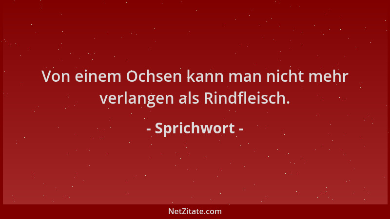 Sprichwort - Von einem Ochsen kann man nicht mehr verlangen als Rindfleisch....