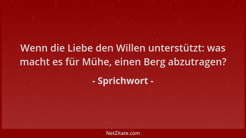 Sprichwort - Wenn die Liebe den Willen unterstützt: was macht es für Mühe, einen Berg abzutragen?...