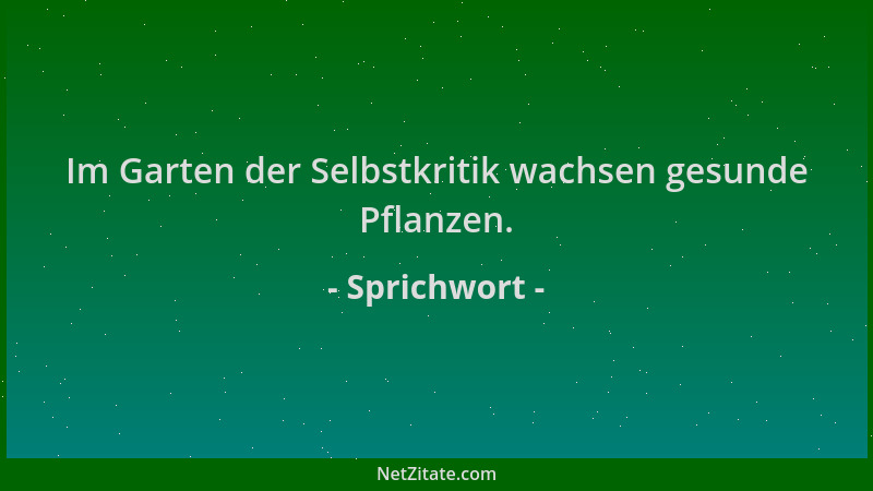 Sprichwort - Im Garten der Selbstkritik wachsen gesunde Pflanzen....