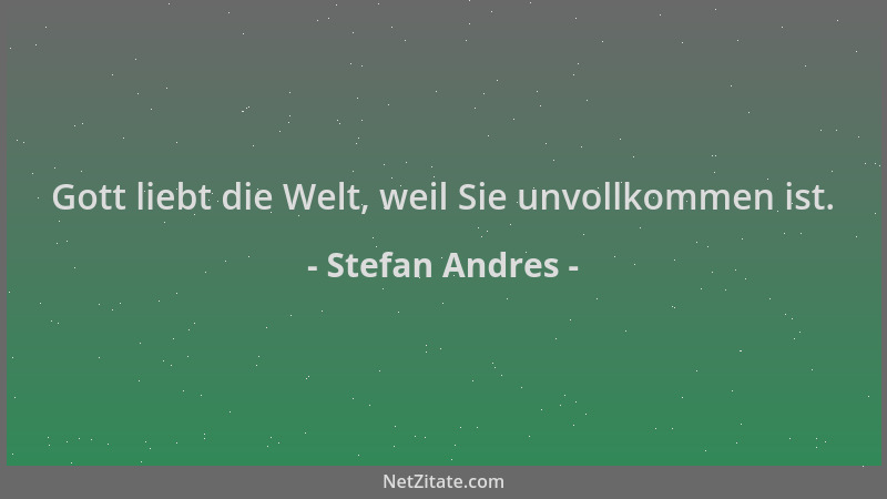 Stefan Andres - Gott liebt die Welt, weil Sie unvollkommen ist....