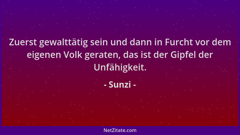 Sunzi - Zuerst gewalttätig sein und dann in Furcht vor dem eigenen Volk geraten, das ist der Gipfel der Unfähigkeit....
