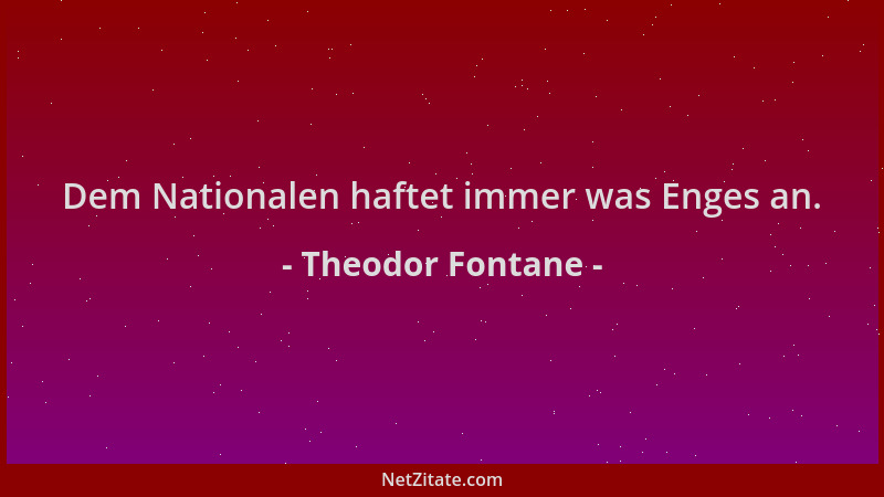 Theodor Fontane - Dem Nationalen haftet immer was Enges an....