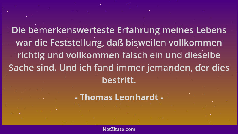 Thomas Leonhardt - Die bemerkenswerteste Erfahrung meines Lebens war die Feststellung, daß bisweilen vollkommen richtig und...