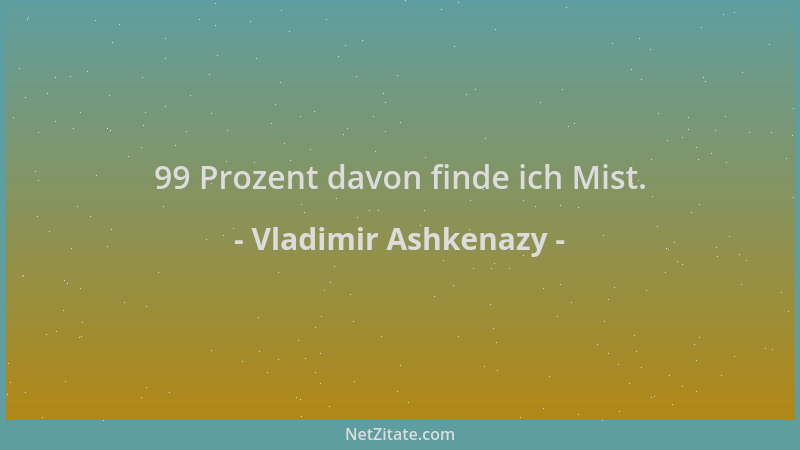 Vladimir Ashkenazy - 99 Prozent davon finde ich Mist....