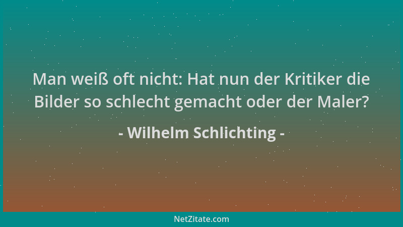 Wilhelm Schlichting - Man weiß oft nicht: Hat nun der Kritiker die Bilder so schlecht gemacht oder der Maler?...