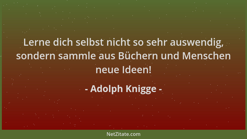 Adolph Knigge - Lerne dich selbst nicht so sehr auswendig, sondern sammle aus Büchern und Menschen neue Ideen!...