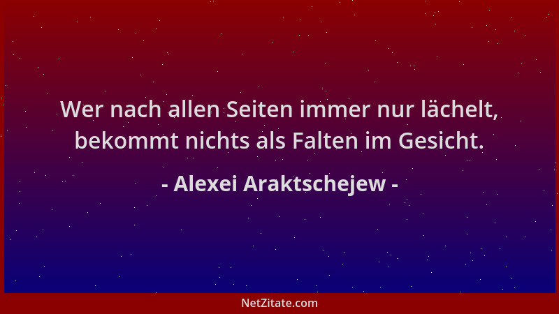 Alexei Araktschejew - Wer nach allen Seiten immer nur lächelt, bekommt nichts als Falten im Gesicht....