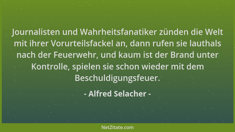 Alfred Selacher - Journalisten und Wahrheitsfanatiker zünden die Welt mit ihrer Vorurteilsfackel an, dann rufen sie lauthal...