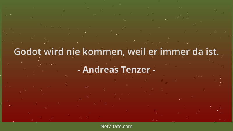 Andreas Tenzer - Godot wird nie kommen, weil er immer da ist....
