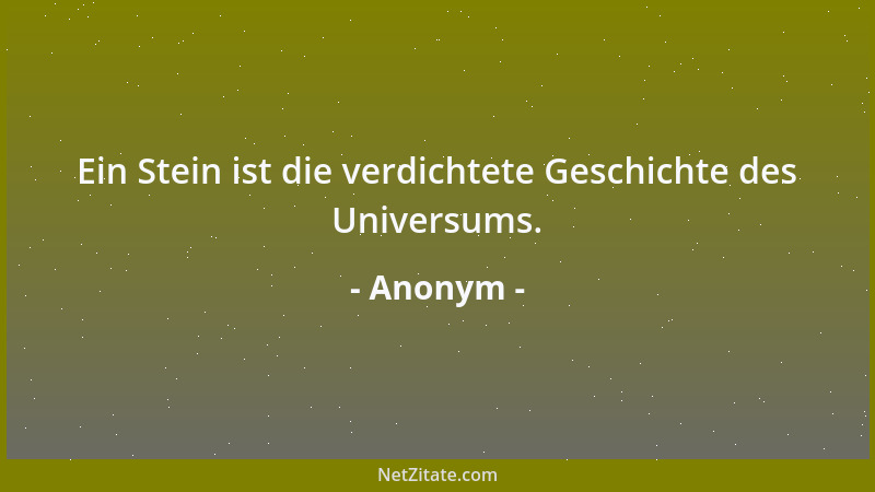 Anonym - Ein Stein ist die verdichtete Geschichte des Universums....