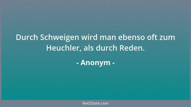 Anonym - Durch Schweigen wird man ebenso oft zum Heuchler, als durch Reden....