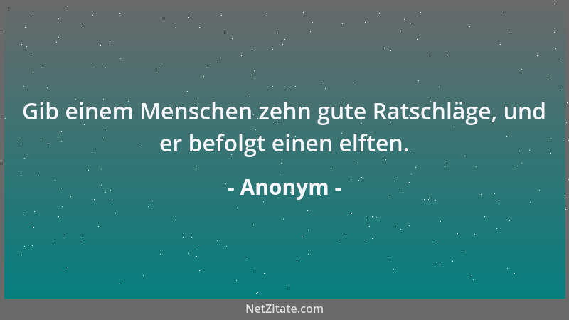 Anonym - Gib einem Menschen zehn gute Ratschläge, und er befolgt einen elften....