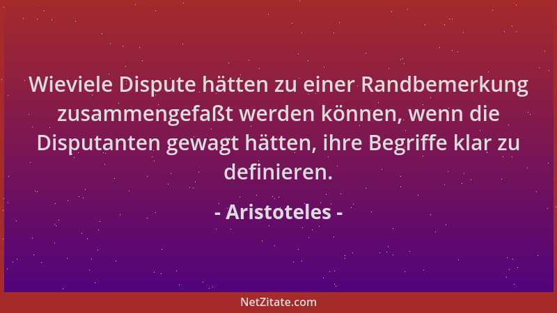 Aristoteles - Wieviele Dispute hätten zu einer Randbemerkung zusammengefaßt werden können, wenn die Disputanten gewagt hätt...