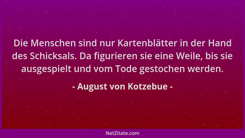 August von Kotzebue - Die Menschen sind nur Kartenblätter in der Hand des Schicksals. Da figurieren sie eine Weile, bis sie...