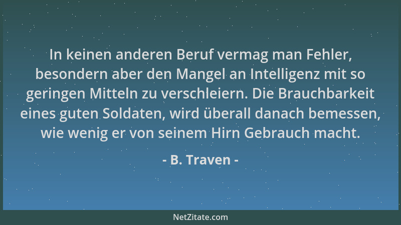 B. Traven - In keinen anderen Beruf vermag man Fehler, besondern aber den Mangel an Intelligenz mit so geringen Mitteln zu...
