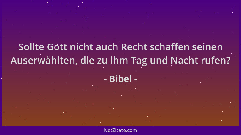 Bibel - Sollte Gott nicht auch Recht schaffen seinen Auserwählten, die zu ihm Tag und Nacht rufen?...