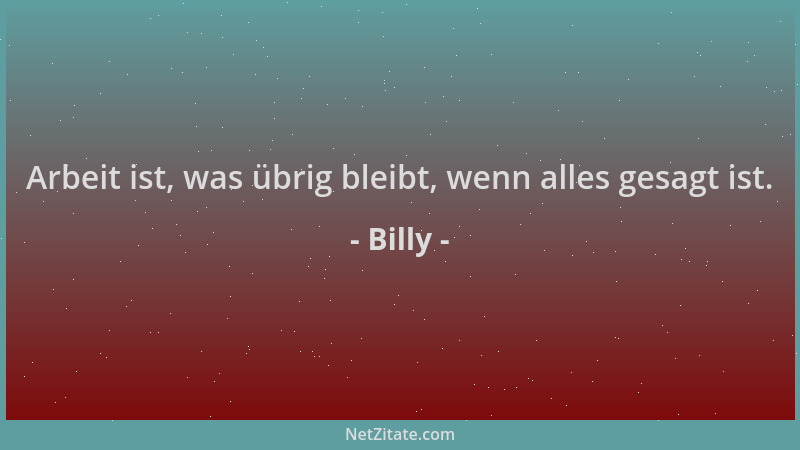 Billy - Arbeit ist, was übrig bleibt, wenn alles gesagt ist....