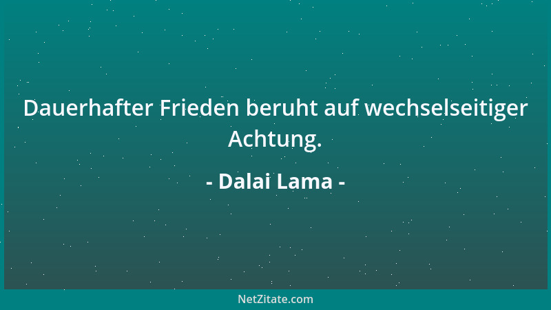 Dalai Lama - Dauerhafter Frieden beruht auf wechselseitiger Achtung....